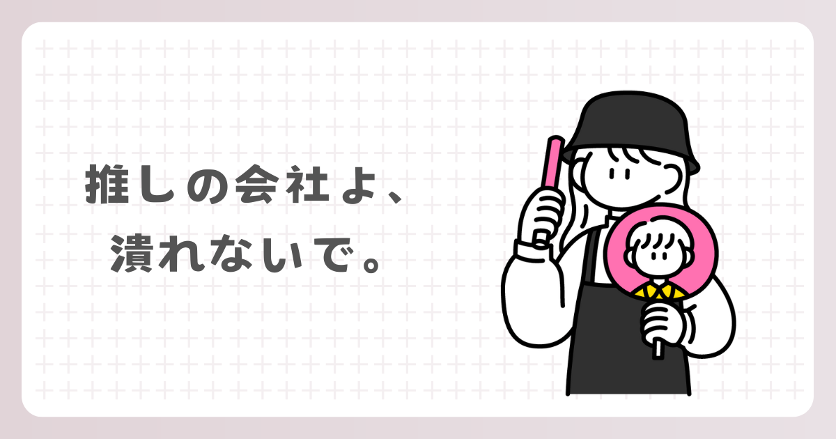 推しの会社よ、潰れないで。